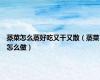 蒸菜怎么蒸好吃又干又散（蒸菜怎么做）