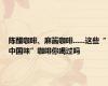 陈醋咖啡、麻酱咖啡......这些“中国味”咖啡你喝过吗