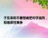 于东来称不要想着把对手搞死，拒绝恶性竞争