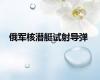 俄军核潜艇试射导弹