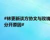 #林更新谈方协文与玫瑰分开原因#