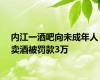 内江一酒吧向未成年人卖酒被罚款3万