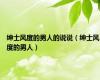绅士风度的男人的说说（绅士风度的男人）