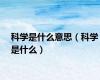 科学是什么意思（科学是什么）