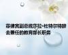菲律宾副总统莎拉·杜特尔特辞去兼任的教育部长职务