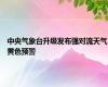 中央气象台升级发布强对流天气黄色预警
