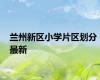 兰州新区小学片区划分 最新