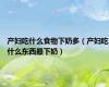 产妇吃什么食物下奶多（产妇吃什么东西最下奶）