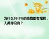 为什么99.9%的动物都有尾巴，人类却没有？