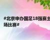 #北京申办国足18强赛主场比赛#