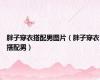 胖子穿衣搭配男图片（胖子穿衣搭配男）