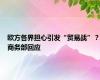 欧方各界担心引发“贸易战”？商务部回应