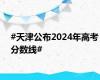 #天津公布2024年高考分数线#