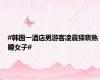 #韩国一酒店男游客凌晨猥亵熟睡女子#