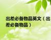 出差必备物品英文（出差必备物品）
