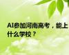 AI参加河南高考，能上什么学校？