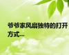 爷爷家风扇独特的打开方式...