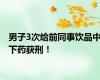 男子3次给前同事饮品中下药获刑！