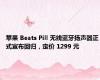 苹果 Beats Pill 无线蓝牙扬声器正式宣布回归，定价 1299 元
