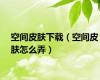 空间皮肤下载（空间皮肤怎么弄）