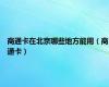 商通卡在北京哪些地方能用（商通卡）