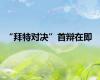 “拜特对决”首辩在即