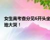 女生高考查分见6开头坐地大哭！