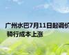 广州水巴7月11日起调价 骑行成本上涨