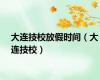 大连技校放假时间（大连技校）
