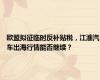 欧盟拟征临时反补贴税，江淮汽车出海行情能否继续？