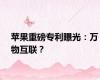 苹果重磅专利曝光：万物互联？