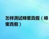 怎样测试蜂蜜真假（蜂蜜真假）