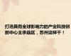 打造具有全球影响力的产业科技创新中心主承载区，苏州这样干！