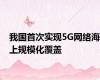 我国首次实现5G网络海上规模化覆盖