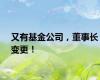 又有基金公司，董事长变更！