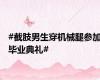 #截肢男生穿机械腿参加毕业典礼#