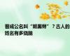 晋成公名叫“姬黑臀”？古人的姓名有多烧脑