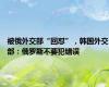 被俄外交部“回怼”，韩国外交部：俄罗斯不要犯错误