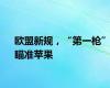 欧盟新规，“第一枪”瞄准苹果