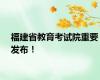 福建省教育考试院重要发布！