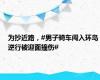 为抄近路，#男子骑车闯入环岛逆行被迎面撞伤#