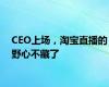 CEO上场，淘宝直播的野心不藏了