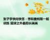 张子宇快问快答：想和詹姆斯一起训练 篮球之外最擅长画画