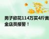 男子欲花114万买4斤黄金店员报警！
