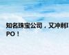 知名珠宝公司，又冲刺IPO！
