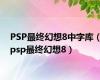 PSP最终幻想8中字库（psp最终幻想8）