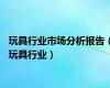 玩具行业市场分析报告（玩具行业）