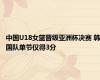 中国U18女篮晋级亚洲杯决赛 韩国队单节仅得3分