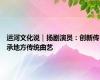 运河文化说｜扬剧演员：创新传承地方传统曲艺