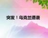 突发！乌克兰遭袭